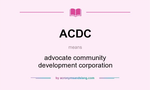 What does ACDC mean? It stands for advocate community development corporation