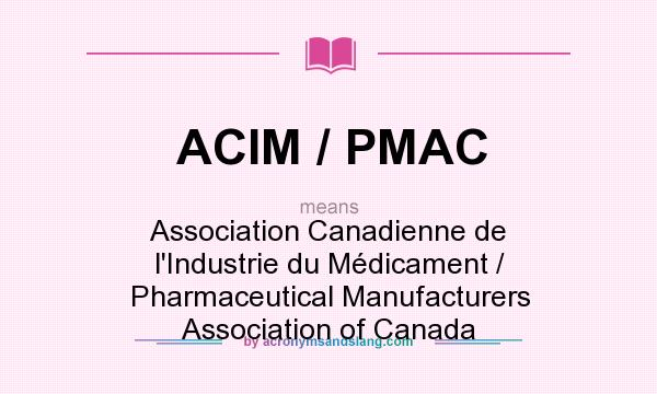 What does ACIM / PMAC mean? It stands for Association Canadienne de l`Industrie du Médicament / Pharmaceutical Manufacturers Association of Canada