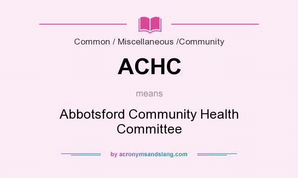 What does ACHC mean? It stands for Abbotsford Community Health Committee