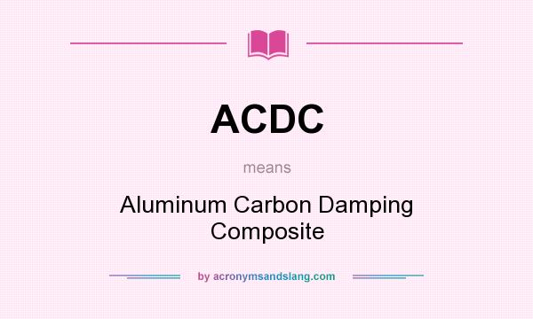 What does ACDC mean? It stands for Aluminum Carbon Damping Composite