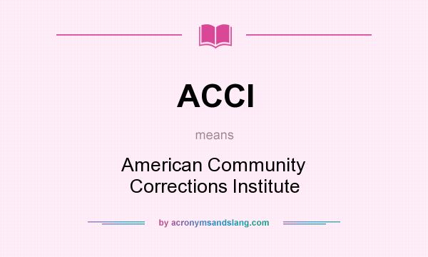 What does ACCI mean? It stands for American Community Corrections Institute