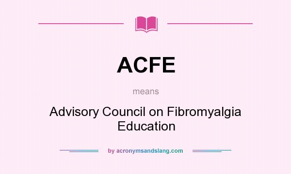 What does ACFE mean? It stands for Advisory Council on Fibromyalgia Education