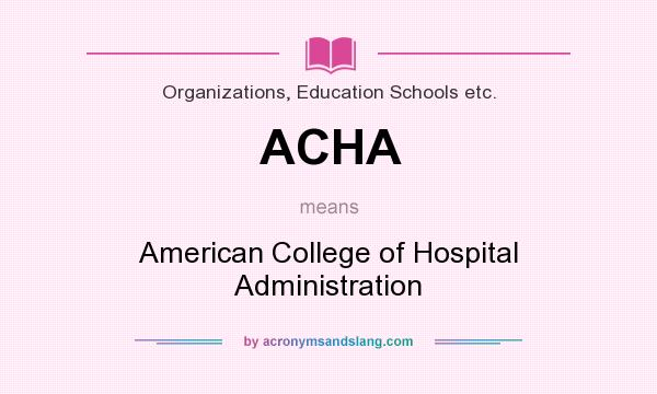 What does ACHA mean? It stands for American College of Hospital Administration