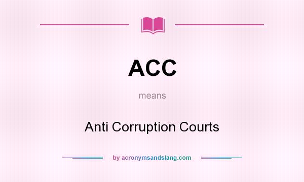 What does ACC mean? It stands for Anti Corruption Courts