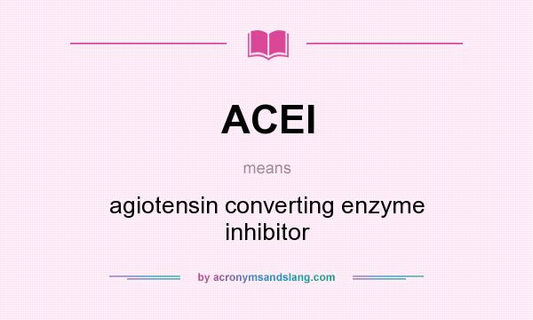 What does ACEI mean? It stands for agiotensin converting enzyme inhibitor