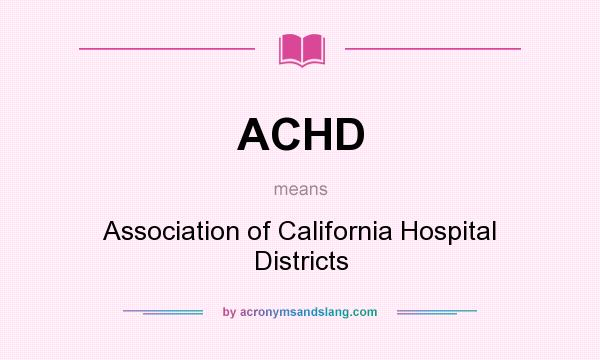 What does ACHD mean? It stands for Association of California Hospital Districts