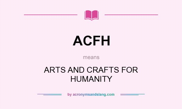 What does ACFH mean? It stands for ARTS AND CRAFTS FOR HUMANITY