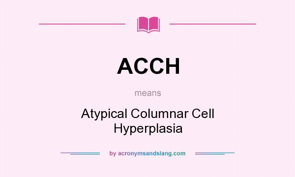 What does ACCH mean? It stands for Atypical Columnar Cell Hyperplasia