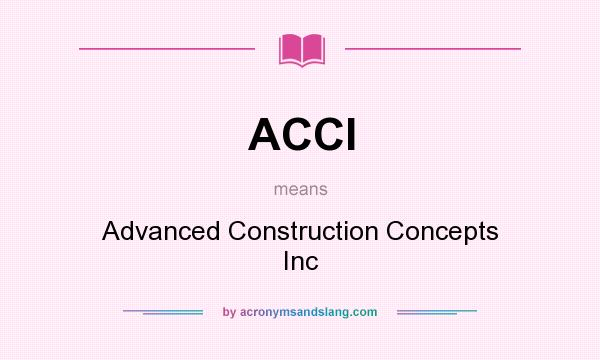 What does ACCI mean? It stands for Advanced Construction Concepts Inc