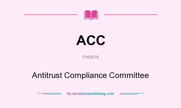 What does ACC mean? It stands for Antitrust Compliance Committee