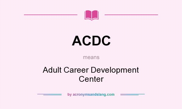 What does ACDC mean? It stands for Adult Career Development Center