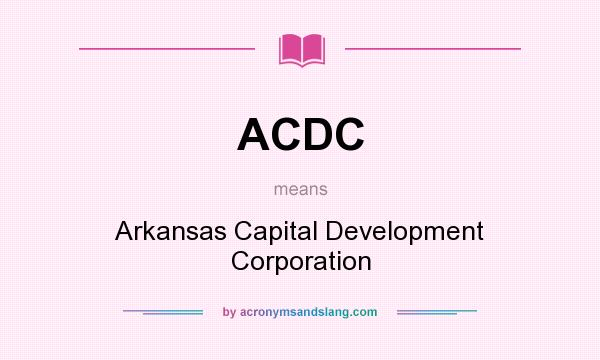 What does ACDC mean? It stands for Arkansas Capital Development Corporation