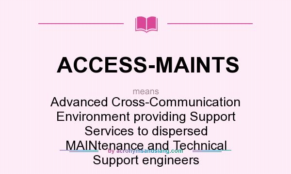 What does ACCESS-MAINTS mean? It stands for Advanced Cross-Communication Environment providing Support Services to dispersed MAINtenance and Technical Support engineers