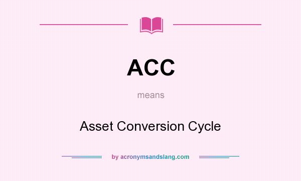 What does ACC mean? It stands for Asset Conversion Cycle