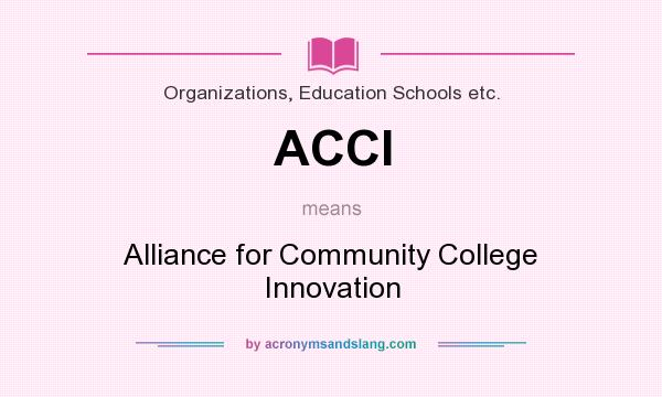 What does ACCI mean? It stands for Alliance for Community College Innovation