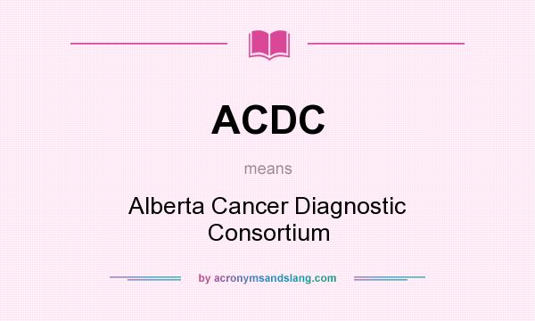 What does ACDC mean? It stands for Alberta Cancer Diagnostic Consortium