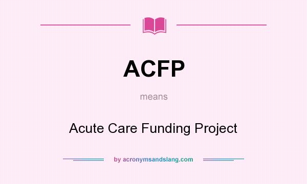 What does ACFP mean? It stands for Acute Care Funding Project