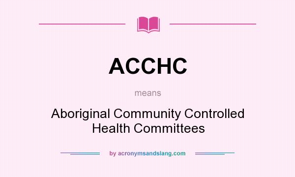 What does ACCHC mean? It stands for Aboriginal Community Controlled Health Committees
