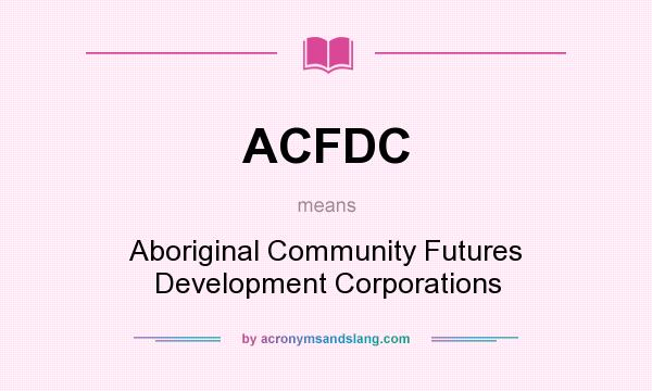 What does ACFDC mean? It stands for Aboriginal Community Futures Development Corporations