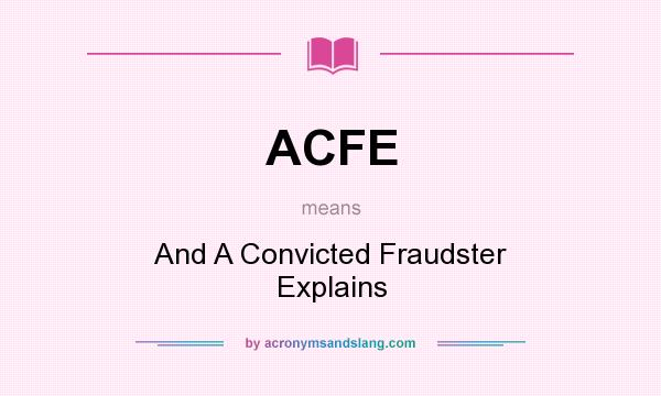 What does ACFE mean? It stands for And A Convicted Fraudster Explains