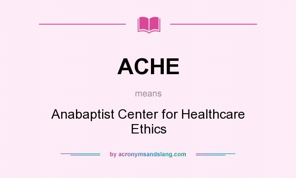 What does ACHE mean? It stands for Anabaptist Center for Healthcare Ethics