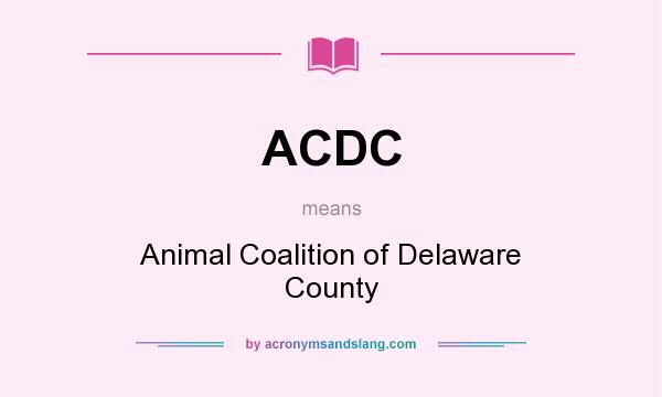 What does ACDC mean? It stands for Animal Coalition of Delaware County