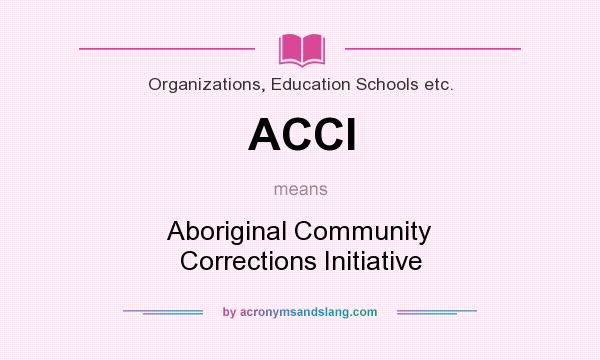 What does ACCI mean? It stands for Aboriginal Community Corrections Initiative