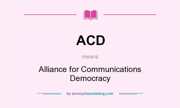 What does ACD mean? It stands for Alliance for Communications Democracy