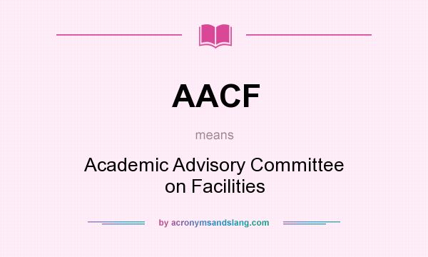 What does AACF mean? It stands for Academic Advisory Committee on Facilities