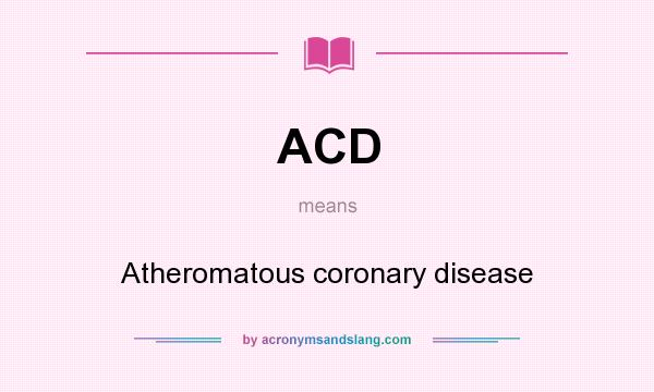 What does ACD mean? It stands for Atheromatous coronary disease