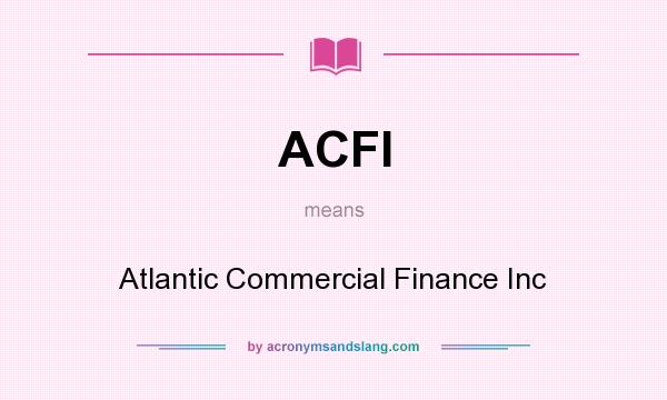 What does ACFI mean? It stands for Atlantic Commercial Finance Inc