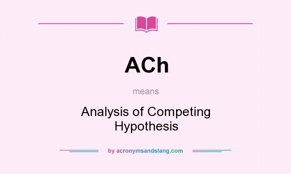What does ACh mean? It stands for Analysis of Competing Hypothesis