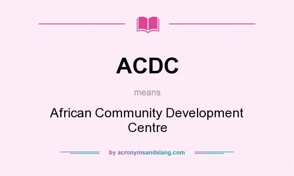 What does ACDC mean? It stands for African Community Development Centre