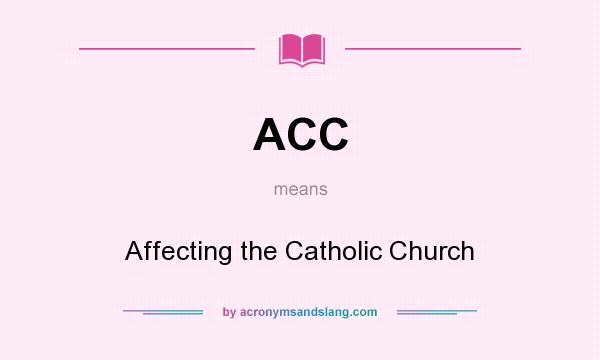 What does ACC mean? It stands for Affecting the Catholic Church