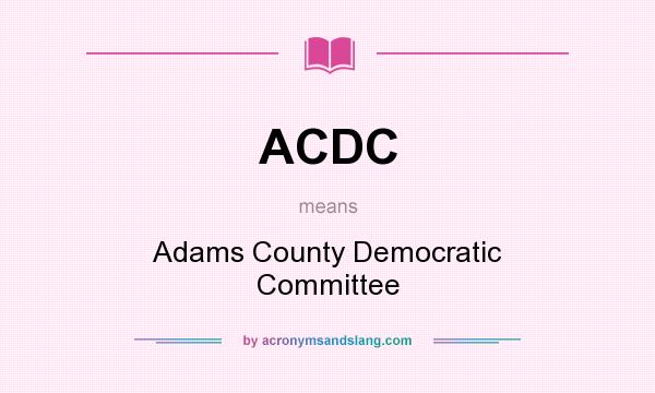 What does ACDC mean? It stands for Adams County Democratic Committee