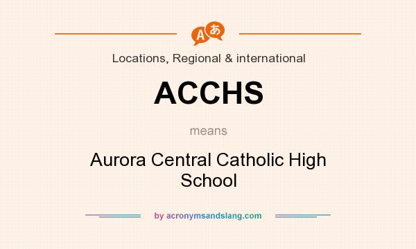 What does ACCHS mean? It stands for Aurora Central Catholic High School