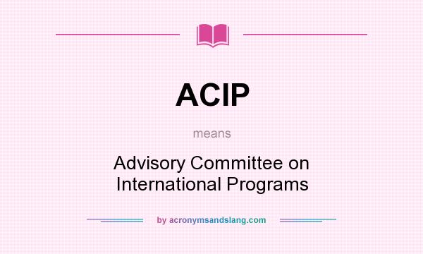 What does ACIP mean? It stands for Advisory Committee on International Programs