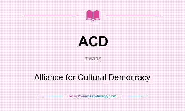 What does ACD mean? It stands for Alliance for Cultural Democracy