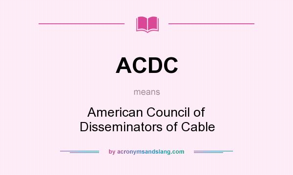 What does ACDC mean? It stands for American Council of Disseminators of Cable