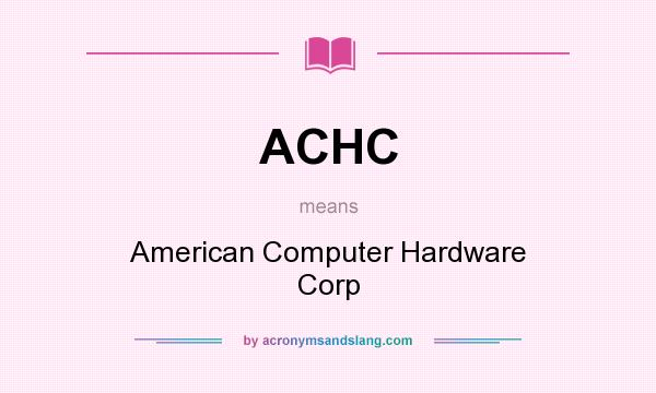 What does ACHC mean? It stands for American Computer Hardware Corp