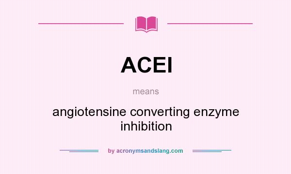 What does ACEI mean? It stands for angiotensine converting enzyme inhibition