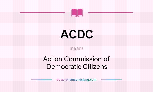 What does ACDC mean? It stands for Action Commission of Democratic Citizens