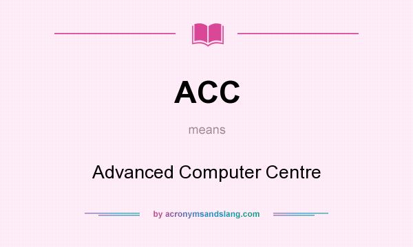 What does ACC mean? It stands for Advanced Computer Centre