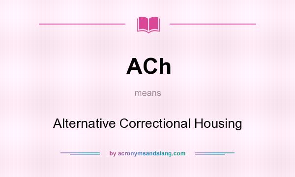 What does ACh mean? It stands for Alternative Correctional Housing