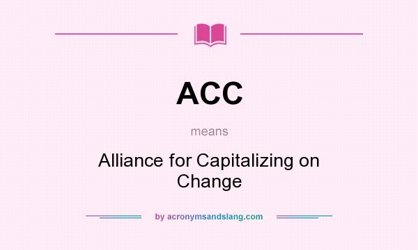 What does ACC mean? It stands for Alliance for Capitalizing on Change