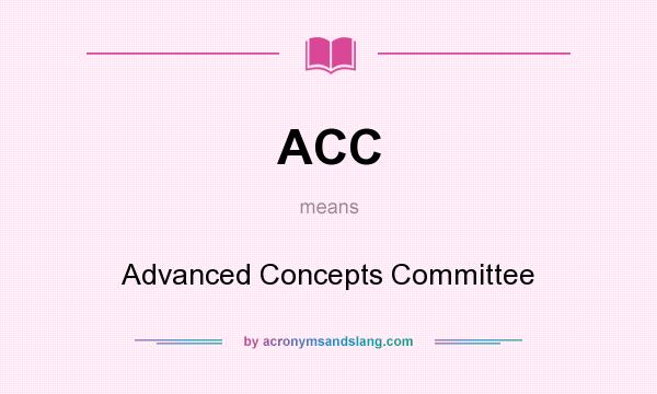 What does ACC mean? It stands for Advanced Concepts Committee