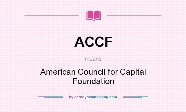 What does ACCF mean? It stands for American Council for Capital Foundation