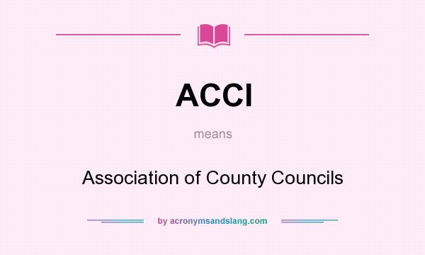 What does ACCI mean? It stands for Association of County Councils