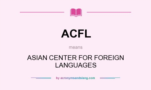 What does ACFL mean? It stands for ASIAN CENTER FOR FOREIGN LANGUAGES