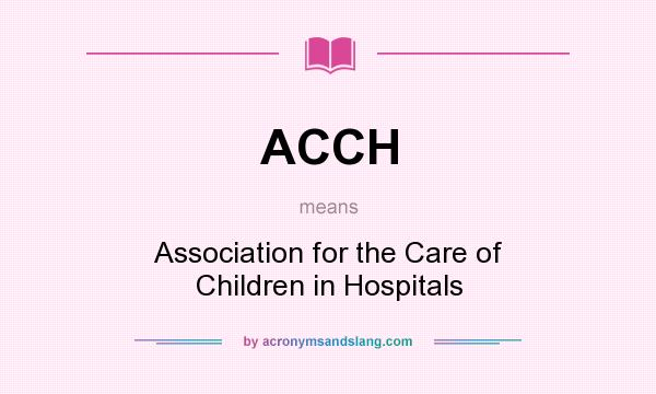 What does ACCH mean? It stands for Association for the Care of Children in Hospitals